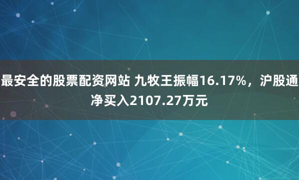 最安全的股票配资网站 九牧王振幅16.17%，沪股通净买入2107.27万元