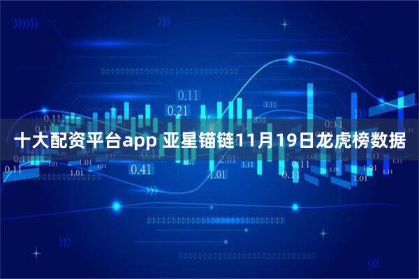 十大配资平台app 亚星锚链11月19日龙虎榜数据